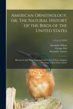 Paperback American Ornithology, or, The Natural History of the Birds of the United States: Illustrated With Plates Engraved and Colored From Original Drawings T Book