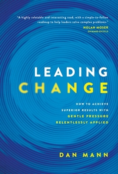 Hardcover Leading Change: How to Achieve Superior Results with Gentle Pressure Relentlessly Applied Book