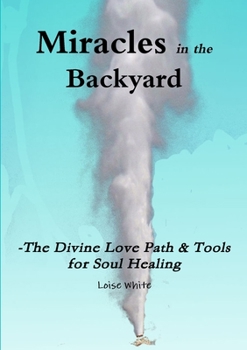 Paperback Miracles in the Backyard - The Divine Love Path & Tools for Soul Healing Book