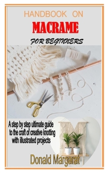 Paperback Handbook on Macrame for Beginners: A step by step ultimate guide to the craft of creative knotting with illustrated projects Book
