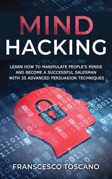 Paperback Mind Hacking: Learn how to manipulate people's minds and become a successful salesman with 35 advanced manipulation techniques Book