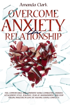 Paperback Overcome Anxiety in Relationship: Feel Comfortable and Confident While Combatting Anxious Attachment Style, Jealousy, Fear of Abandonment, and Stop Fe Book
