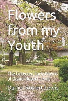 Paperback Flowers from my Youth: The Collected Early Poems of Daniel Robert Lewis Book