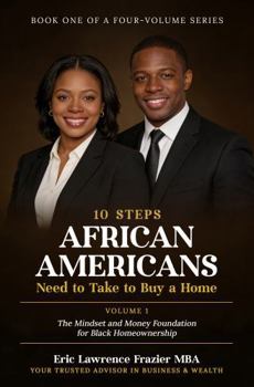 10 Steps African Americans Need to Take to Buy a Home: Volume 1: The Mindset and Money Foundation for Black Homeownership