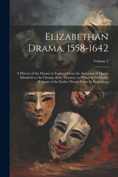 Elizabethan Drama, 1558-1642: A History of the Drama in England From the Accession of Queen Elizabeth to the Closing of the Theaters, to Which Is ... Earlier Drama From Its Beginnings; Volume 2