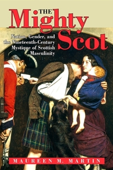 Paperback The Mighty Scot: Nation, Gender, and the Nineteenth-Century Mystique of Scottish Masculinity Book