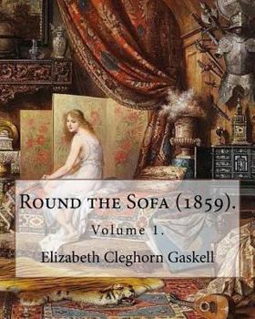 Paperback Round the Sofa (1859). By: Elizabeth Cleghorn Gaskell (Volume 1): Round the Sofa is an 1859 2-volume collection consisting of a novel with a stor Book