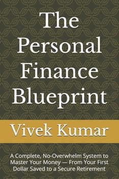 The Personal Finance Blueprint: A Complete, No-Overwhelm System to Master Your Money — From Your First Dollar Saved to a Secure Retirement