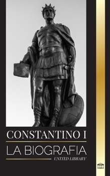 Paperback Constantino I: La biografía del primer emperador romano cristiano, su vida militar y su revolución [Spanish] Book