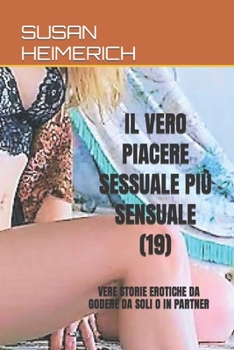 IL VERO PIACERE SESSUALE PIÙ SENSUALE (19): VERE STORIE EROTICHE DA GODERE DA SOLI O IN PARTNER (SUSAN E IL SESSO PIÙ CALDO)