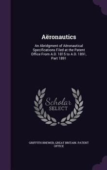 Hardcover Aëronautics: An Abridgment of Aëronautical Specifications Filed at the Patent Office From A.D. 1815 to A.D. 1891, Part 1891 Book