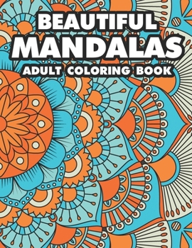 Beautiful Mandalas Adult Coloring Book: Coloring Pages Of Mandalas For Stress Relief, A Coloring Book To Help Unwind And Relax