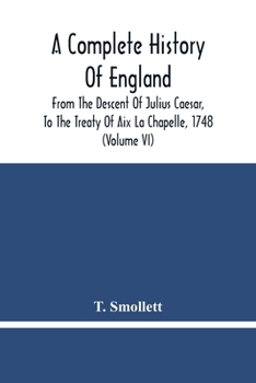 A Complete History of England, Vol. 7: From the Descent of Julius Caesar, to the Treaty of AIX La Chapelle, 1748; Containing the Transactions of One Thousand Eight Hundred and Three Years (Classic Rep