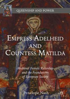 Empress Adelheid and Countess Matilda: Medieval Female Rulership and the Foundations of European Society - Book  of the Queenship and Power