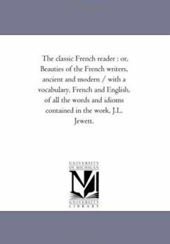 The classic French reader : or, Beauties of the French writers, ancient and modern / with a vocabulary, French and English, of all the words and idioms contained in the work, J.L. Jewett.