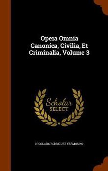 Hardcover Opera Omnia Canonica, Civilia, Et Criminalia, Volume 3 Book