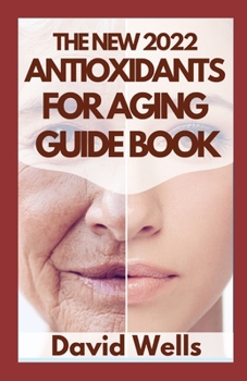 Paperback The New 2022 Antioxidants for Aging Guide Book: Reverse Aging, Stop Disease, and Become Stronger Book