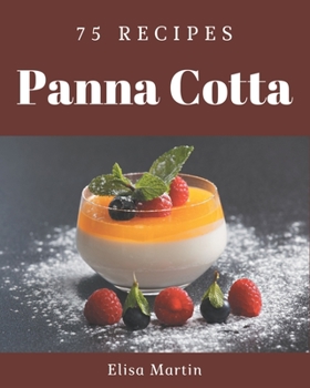 Paperback 75 Panna Cotta Recipes: The Best Panna Cotta Cookbook that Delights Your Taste Buds Book