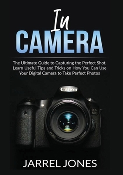 Paperback In Camera: The Ultimate Guide to Capturing the Perfect Shot, Learn Useful Tips and Tricks on How You Can Use Your Digital Camera to Take Perfect Photo Book