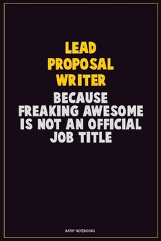 Lead Proposal Writer, Because Freaking Awesome Is Not An Official Job Title: Career Motivational Quotes 6x9 120 Pages Blank Lined Notebook Journal