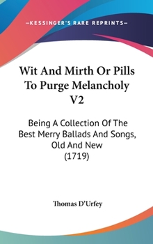 Hardcover Wit And Mirth Or Pills To Purge Melancholy V2: Being A Collection Of The Best Merry Ballads And Songs, Old And New (1719) Book