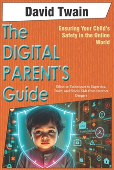 Paperback The Digital Parent's Guide: Ensuring Your Child's Safety in the Online World: Effective Techniques to Supervise, Teach, and Shield Kids from Internet Book