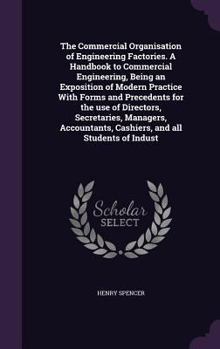 Hardcover The Commercial Organisation of Engineering Factories. A Handbook to Commercial Engineering, Being an Exposition of Modern Practice With Forms and Prec Book