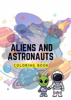 Aliens And Astronauts Coloring Book: A Fun Space Adventure Coloring Book Featuring Cute Aliens, Brave Astronauts, UFOs, and Galactic Worlds for Kids, Teens, and Space Lovers