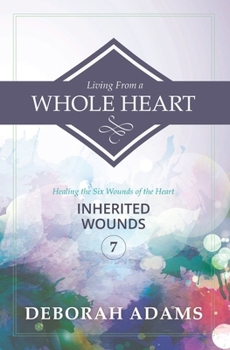Paperback Living From A Whole Heart: Healing the Six Wounds of the Heart: Book 7 - Inherited Wounds Book
