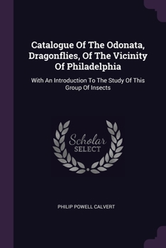 Catalogue Of The Odonata, Dragonflies, Of The Vicinity Of Philadelphia: With An Introduction To The Study Of This Group Of Insects