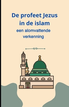 De profeet Jezus in de islam: een alomvattende verkenning (Dutch Edition)