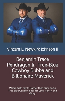 Benjamin Trace Pendragon Jr.: True-Blue Cowboy Bubba and Billionaire Maverick: Where Faith Fights Harder Than Fists, and a True-Blue Cowboy Rides for Love, Honor, and Glory.