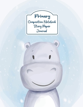 Primary Composition Notebook Story Paper Journal: Cute Hippo Primary journal for girls | Primary Composition Notebook - Story Journal For Grades K-2 & ... white journal For Kids (Cute Hippo series)
