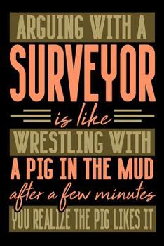 Paperback Arguing with a SURVEYOR is like wrestling with a pig in the mud. After a few minutes you realize the pig likes it.: Graph Paper 5x5 Notebook for Peopl Book