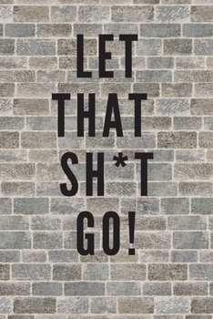 Paperback Let That Sh*t Go: A Journal for Leaving Your Bullsh*t Behind and Creating a Happy Life: journal or notebook: Let That Sh*t Go: A Journal Book