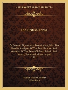 Paperback The British Ferns: Or Colored Figures And Descriptions, With The Needful Analyses Of The Fructification And Venation Of The Ferns Of Grea Book