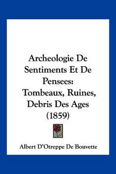 Paperback Archeologie De Sentiments Et De Pensees: Tombeaux, Ruines, Debris Des Ages (1859) [French] Book