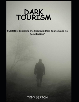 DARK TOURISM: Exploring the Shadows: Dark Tourism and its Complexities