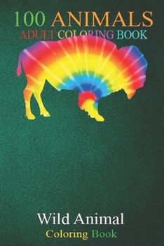 100 Animals: Tie Dye Gaur Rainbow Print Indian bison Ox Hippie Peace An Adult Wild Animals Coloring Book with Lions, Elephants, Owls, Horses, Dogs, Cats, and Many More!