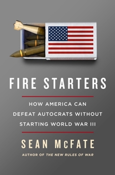 Hardcover Fire Starters: How America Can Defeat Autocrats Without Starting World War III Book