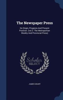 The Metropolitan Weekly and Provincial Press - Book #3 of the Newspaper Press: Its Origin, Progress and Present Position