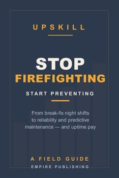 Stop Firefighting: The Maintenance Tech's Field Guide to Reliability and Predictive Maintenance — Trade Night-Shift Break-Fix for Day-Shift Uptime Pay