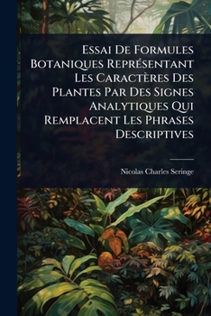 Essai De Formules Botaniques ReprÃ(c)sentant Les Caractères Des Plantes Par Des Signes Analytiques Qui Remplacent Les Phrases Descriptives (French Edition)