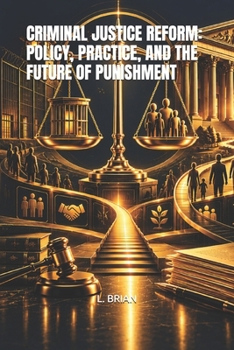 CRIMINAL JUSTICE REFORM: POLICY, PRACTICE, AND THE FUTURE OF PUNISHMENT