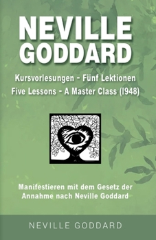 Neville Goddard - Kursvorlesungen - Die 5 Lektionen (Master Class - Five Lessons 1948): Manifestieren mit dem Gesetz der Annahme nach Neville Goddard ... original Bücher auf Deutsch) (German Edition)