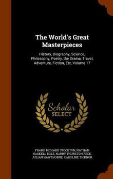 Hardcover The World's Great Masterpieces: History, Biography, Science, Philosophy, Poetry, the Drama, Travel, Adventure, Fiction, Etc, Volume 17 Book