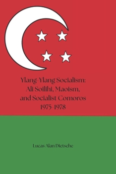 Ylang-Ylang Socialism: Ali Soilihi, Maoism, and Socialist Comoros 1975-1978
