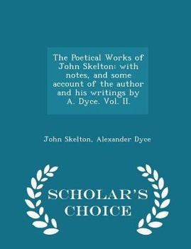 Paperback The Poetical Works of John Skelton: with notes, and some account of the author and his writings by A. Dyce. Vol. II. - Scholar's Choice Edition Book