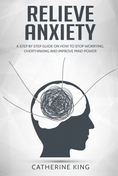 Paperback Relieve Anxiety: A Step by Step Guide on How to Stop Worrying, Overthinking and Improve Mind Power Book