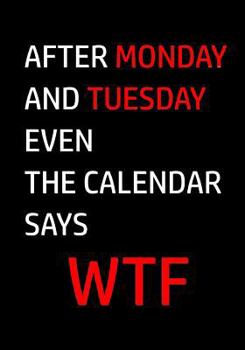 Paperback After Monday and Tuesday even the calendar says WTF: Funny Quote Journal, Notebook, Great Gift for Friends, Family or Coworkers, Humorous Gag Gift Book